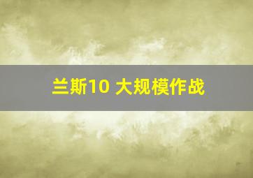 兰斯10 大规模作战